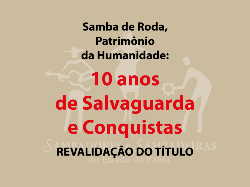 PROJETO SAMBA DE RODA, PATRIMÔNIO IMATERIAL DA HUMANIDADE: 10 ANOS DE SALVAGUARDA E CONQUISTAS - REVALIDAÇÃO DO TITULO